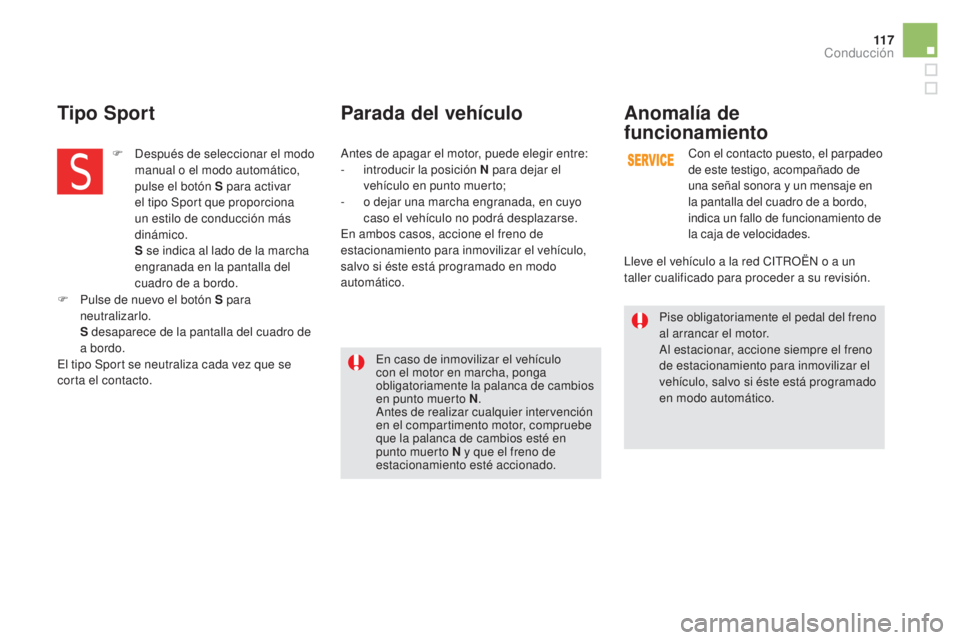 CITROEN DS5 2015  Manuales de Empleo (in Spanish) 11 7
DS5_es_Chap04_conduite_ed01-2015
Pise obligatoriamente el pedal del freno 
al arrancar el motor.
Al estacionar, accione siempre el freno 
de estacionamiento para inmovilizar el 
vehículo, salvo 