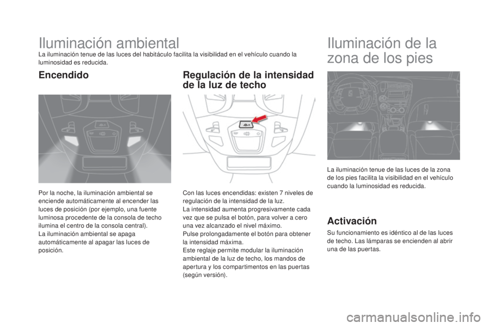 CITROEN DS5 2015 Manuales de Empleo (in Spanish) DS5_es_Chap05_visibilite_ed01-2015
Iluminación ambientalLa iluminación tenue de las luces del habitáculo facilita la visibilidad en el vehículo cuando la
luminosidad es reducida.
Por la noche, la CITROEN DS5 2015 Manuales de Empleo (in Spanish) DS5_es_Chap05_visibilite_ed01-2015
Iluminación ambientalLa iluminación tenue de las luces del habitáculo facilita la visibilidad en el vehículo cuando la
luminosidad es reducida.
Por la noche, la