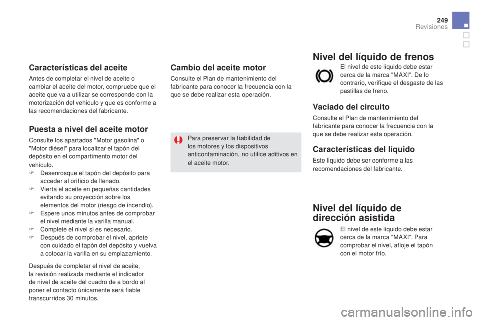 CITROEN DS5 2015 Manuales de Empleo (in Spanish) 249
DS5_es_Chap09_verifications_ed01-2015
Nivel del líquido de
dirección asistida
El nivel de este líquido debe estar
cerca de la marca "MA XI". Para
comprobar el nivel, afloje el tapón CITROEN DS5 2015 Manuales de Empleo (in Spanish) 249
DS5_es_Chap09_verifications_ed01-2015
Nivel del líquido de
dirección asistida
El nivel de este líquido debe estar
cerca de la marca "MA XI". Para
comprobar el nivel, afloje el tapón