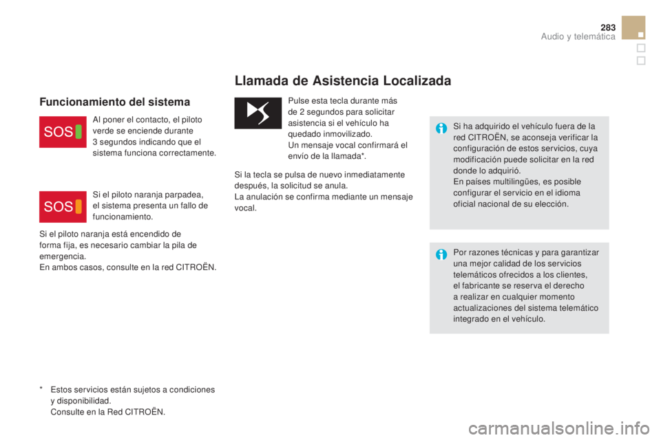 CITROEN DS5 2015 Manuales de Empleo (in Spanish) 283
DS5_es_Chap11b_BTA_ed01-2015
* Estos servicios están sujetos a condiciones y disponibilidad.
C
onsulte en la Red CITROËN.
Llamada de Asistencia Localizada
Si ha adquirido el vehículo fuera de CITROEN DS5 2015 Manuales de Empleo (in Spanish) 283
DS5_es_Chap11b_BTA_ed01-2015
* Estos servicios están sujetos a condiciones y disponibilidad.
C
onsulte en la Red CITROËN.
Llamada de Asistencia Localizada
Si ha adquirido el vehículo fuera de