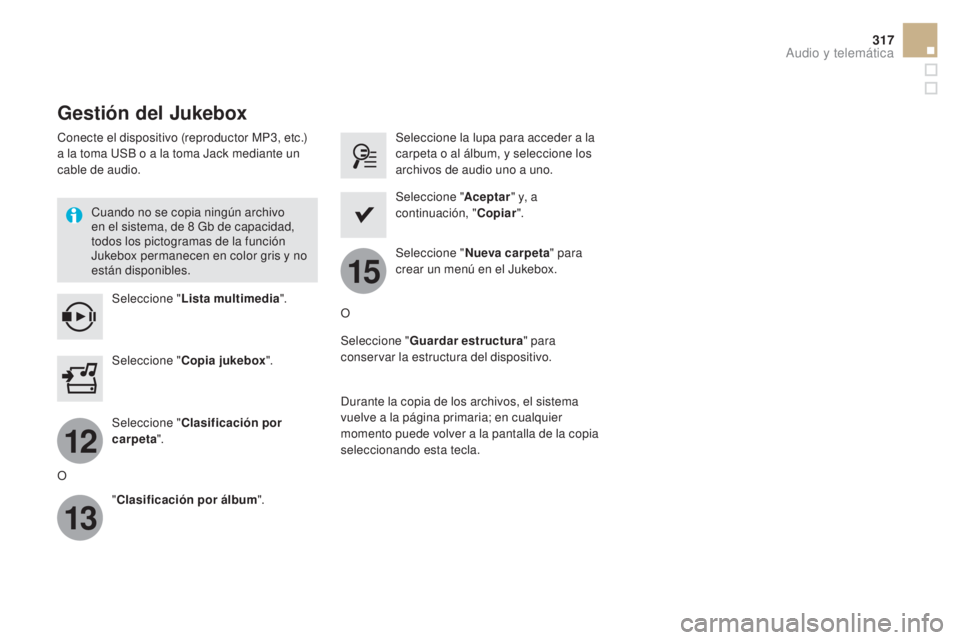 CITROEN DS5 2015 Manuales de Empleo (in Spanish) 12
13
15
317
DS5_es_Chap11c_SMEGplus_ed01-2015
Gestión del Jukebox
Conecte el dispositivo (reproductor MP3, etc.)
a la toma USB o a la toma Jack mediante un
cable de audio.Cuando no se copia ningú CITROEN DS5 2015 Manuales de Empleo (in Spanish) 12
13
15
317
DS5_es_Chap11c_SMEGplus_ed01-2015
Gestión del Jukebox
Conecte el dispositivo (reproductor MP3, etc.)
a la toma USB o a la toma Jack mediante un
cable de audio.Cuando no se copia ningú