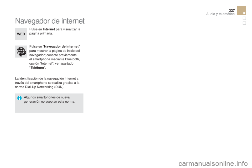 CITROEN DS5 2015  Manuales de Empleo (in Spanish) 327
DS5_es_Chap11c_SMEGplus_ed01-2015
Navegador de internet
La identificación de la navegación Internet a 
través del smartphone se realiza gracias a la 
norma Dial-Up Networking (DUN).Pulse en 