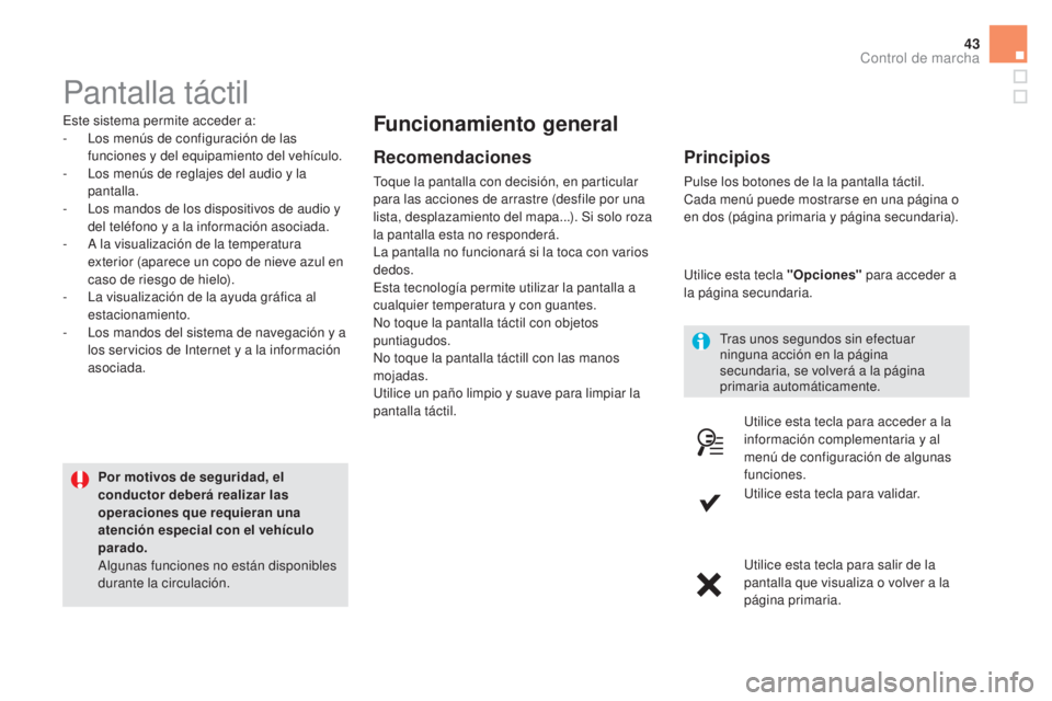 CITROEN DS5 2015  Manuales de Empleo (in Spanish) 43
DS5_es_Chap01_controle-de-marche_ed01-2015
Pantalla táctil
Este sistema permite acceder a:
- L os menús de configuración de las 
funciones y del equipamiento del vehículo.
-
 
L
 os menús de r