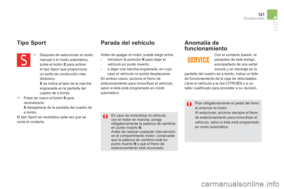 CITROEN DS5 2013  Manuales de Empleo (in Spanish) 121Conducción
   
Pise obligatoriamente el pedal del frenoal arrancar el motor. 
Al estacionar, accione siempre el freno de estacionamiento para inmovilizar el vehículo, salvo si éste está program