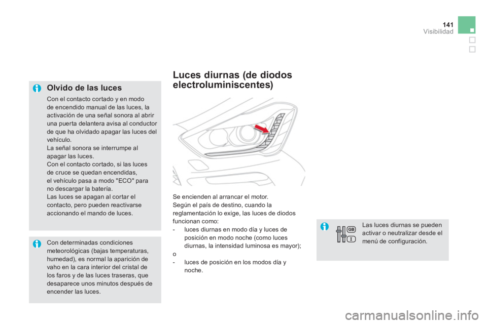 CITROEN DS5 2013  Manuales de Empleo (in Spanish) 141Visibilidad
   
Olvido de las luces 
 
Con el contacto cortado y en modode encendido manual de las luces, la
activación de una señal sonora al abrir una puerta delantera avisa al conductor de que