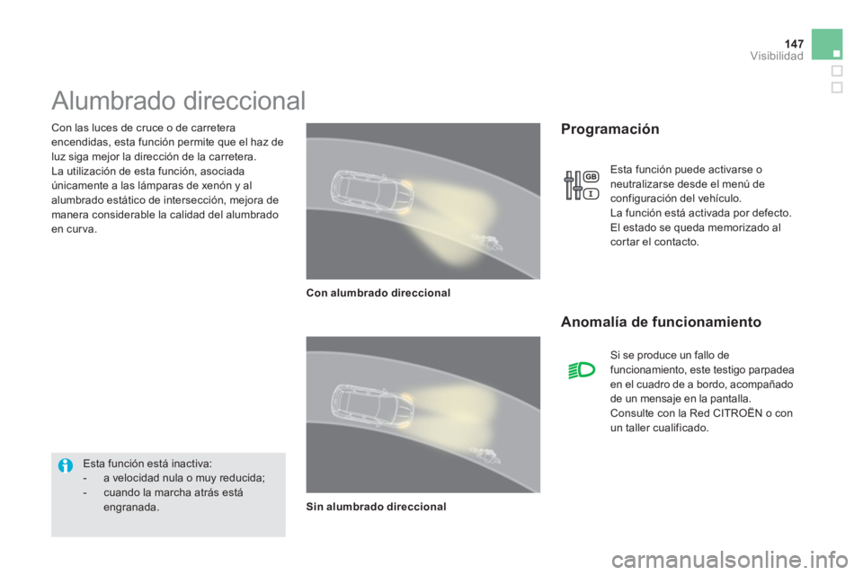 CITROEN DS5 2013  Manuales de Empleo (in Spanish) 147Visibilidad
   Con las luces de cruce o de carretera 
encendidas, esta función permite que el haz de
luz siga mejor la dirección de la carretera. 
  La utilización de esta función, asociada 
ú