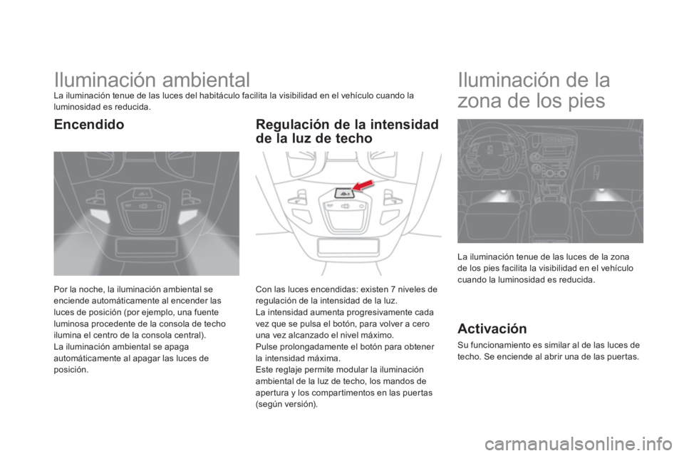CITROEN DS5 2013 Manuales de Empleo (in Spanish)
Iluminación ambiental La iluminación tenue de las luces del habitáculo facilita la visibilidad en el vehículo cuando la luminosidad es reducida.
Por la noche, la iluminación am CITROEN DS5 2013 Manuales de Empleo (in Spanish)
Iluminación ambiental La iluminación tenue de las luces del habitáculo facilita la visibilidad en el vehículo cuando la luminosidad es reducida.
Por la noche, la iluminación am