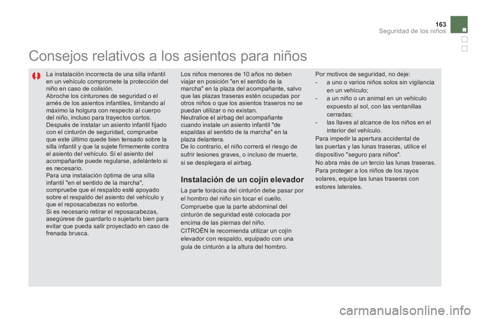 CITROEN DS5 2013  Manuales de Empleo (in Spanish) 163Seguridad de los niños
  La instalación incorrecta de una silla infantil en un vehículo compromete la protección del niño en caso de colisión.  Abroche los cinturones de seguridad o elarnés 