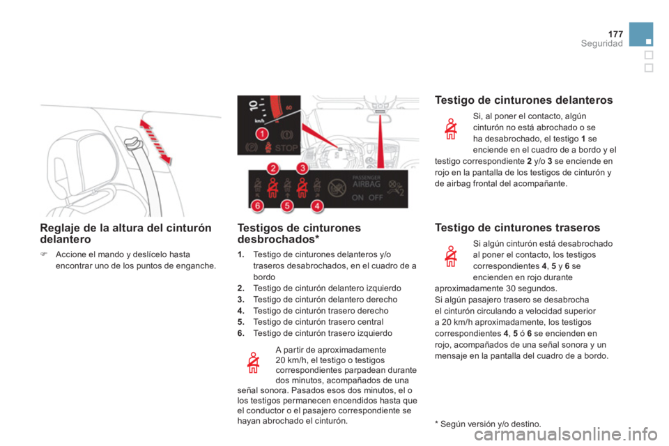 CITROEN DS5 2013  Manuales de Empleo (in Spanish) 177Seguridad
Reglaje de la altura del cinturón delantero
�)Accione el mando y deslícelo hasta encontrar uno de los puntos de enganche.  
 
 
   
A partir de aproximadamente
20 km/h, el testigo o tes