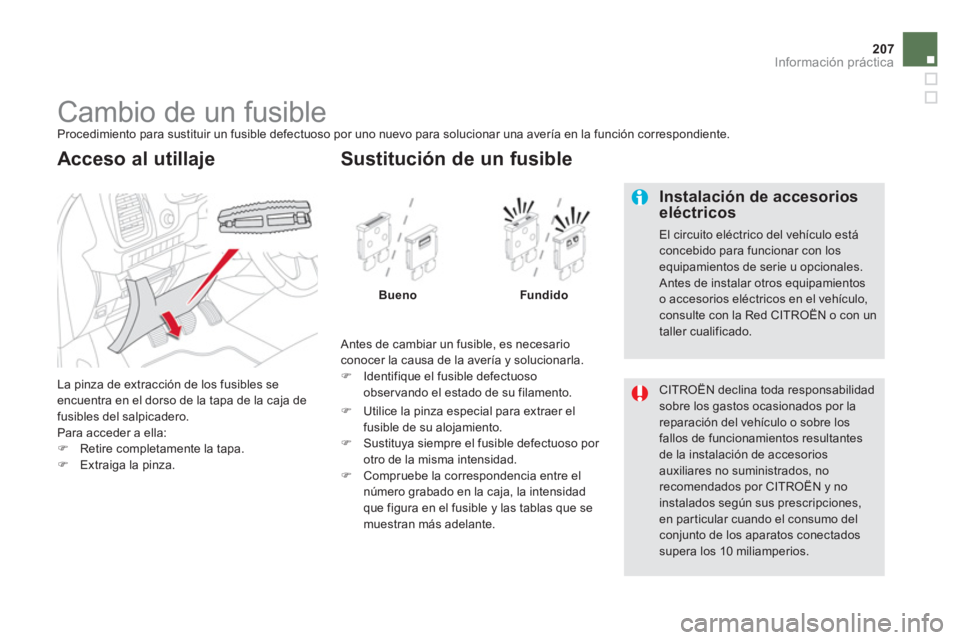 CITROEN DS5 2013  Manuales de Empleo (in Spanish) 207
Información práctica
   
 
 
 
 
 
 
 
 
 
 
 
 
 
 
 
 
 
 
 
Cambio de un fusible  
Procedimiento para sustituir un fusible defectuoso por uno nuevo para solucionar una avería en la función 