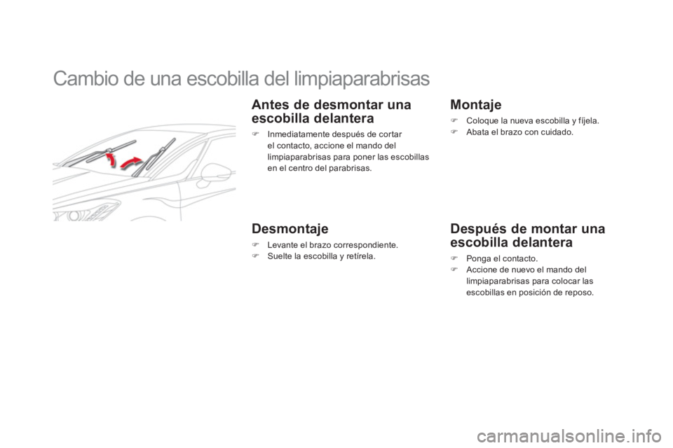 CITROEN DS5 2013  Manuales de Empleo (in Spanish)    
 
 
 
 
 
 
 
Cambio de una escobilla del limpiaparabrisas 
 
 
Antes de desmontar una 
escobilla delantera
�) 
  Inmediatamente después de cor tar el contacto, accione el mando del limpiaparabri