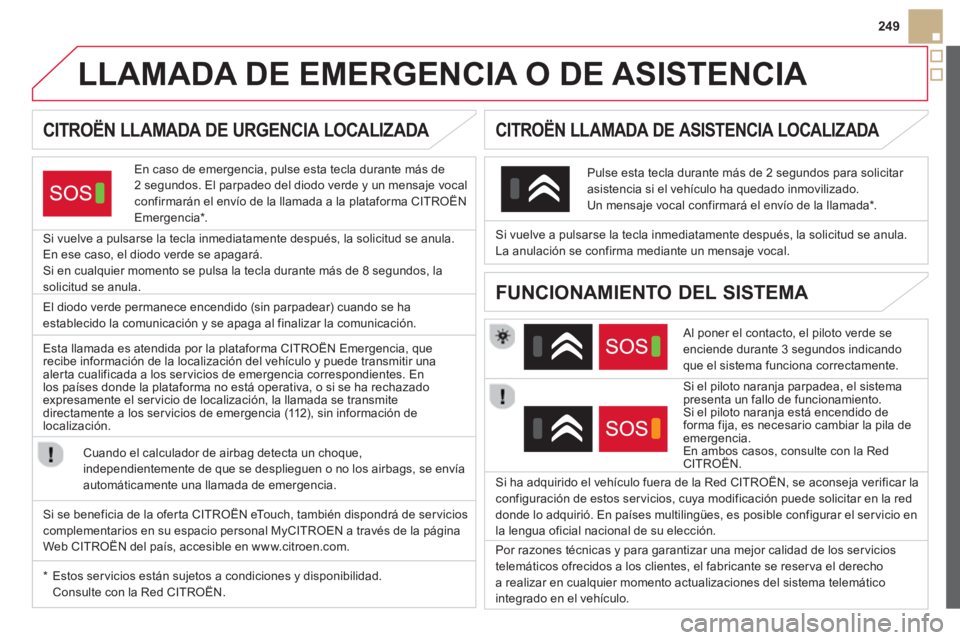 CITROEN DS5 2013  Manuales de Empleo (in Spanish) 249
   
 
 
 
 
 
 
 
 
 
 
 
 
 
LLAMADA DE EMERGENCIA O DE ASISTENCIA  
CITROËN LLAMADA DE URGENCIA LOCALIZADA 
En caso de emergencia, pulse esta tecla durante más de
2 segundos. El parpadeo del d