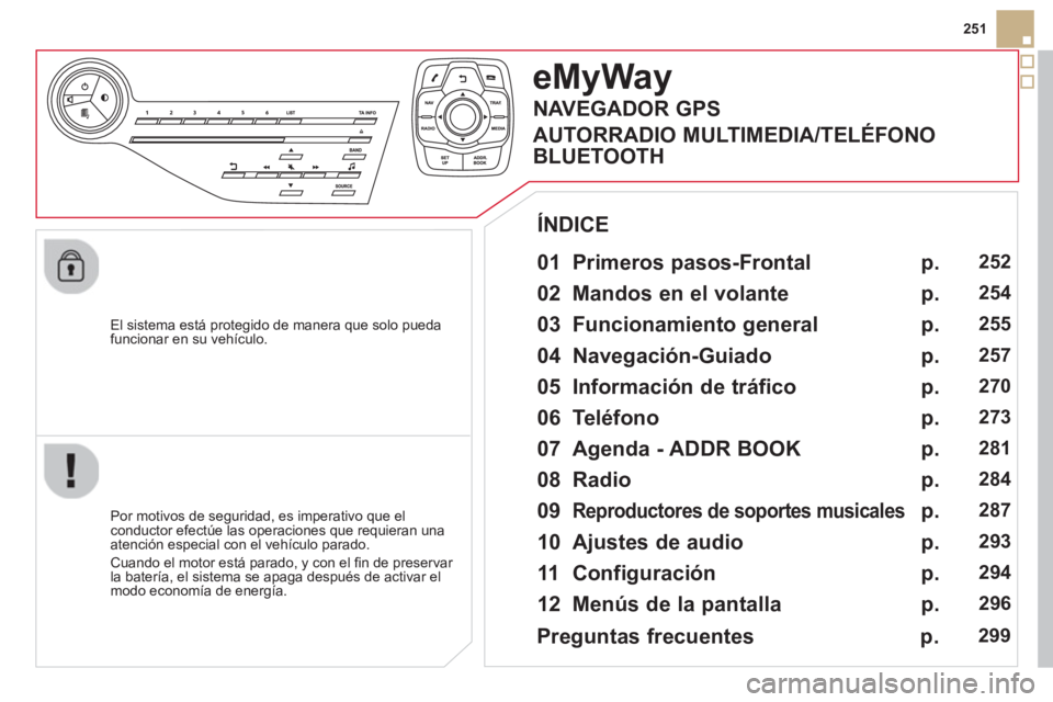 CITROEN DS5 2013  Manuales de Empleo (in Spanish) 251
   
El sistema está prote
gido de manera que solo pueda
funcionar en su vehículo.  
eMyWay
 
 
01 Primeros pasos-Frontal  
 
 
Por motivos de seguridad, es imperativo que elconductor efectúe la