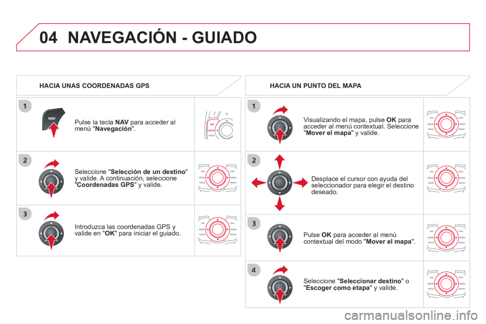 CITROEN DS5 2013  Manuales de Empleo (in Spanish) 04
   Seleccione "Selección de un destino"y valide. A continuación, seleccione " 
Coordenadas GPS" y valide.
   
Introduzca las coordenadas GPS 
yvalide en " 
OK " para iniciar el guiado.    
Pulse 