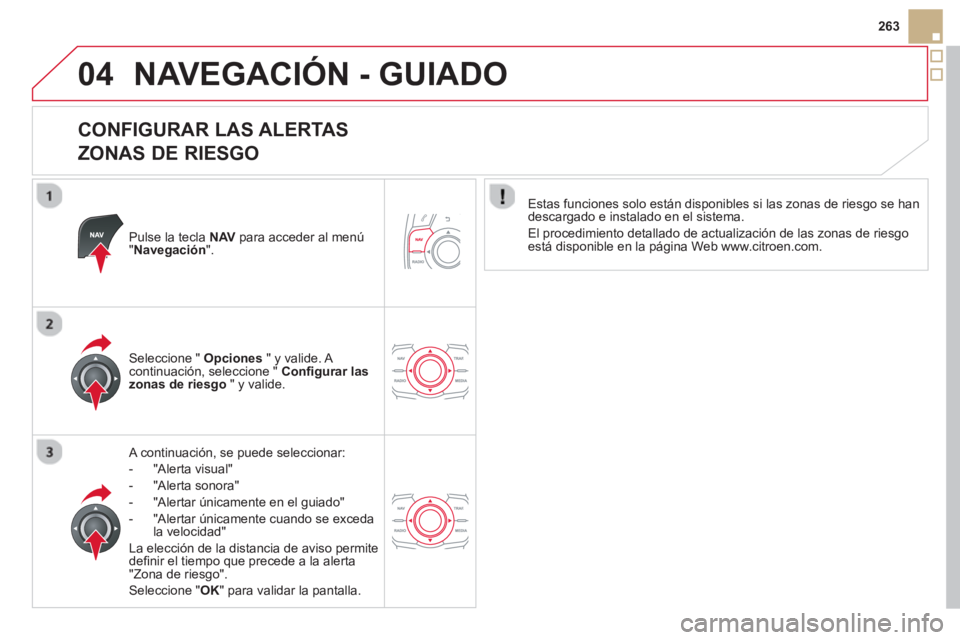 CITROEN DS5 2013  Manuales de Empleo (in Spanish) 04
263
NAVEGACIÓN - GUIADO
   
CONFIGURAR LAS ALERTAS   
ZONAS DE RIESGO 
Pulse la tecla  NAVpara acceder al menú"Navegación".
 
 A continuación, se puede seleccionar: 
-  
"Alerta visual"
-  "Ale