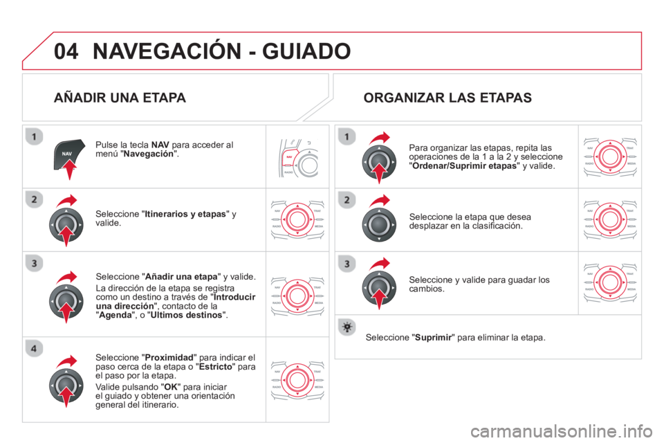 CITROEN DS5 2013  Manuales de Empleo (in Spanish) 04NAVEGACIÓN - GUIADO
   
AÑADIR UNA ETAPA 
Pulse la tecla  NAV 
 para acceder al
menú " Navegación".
Seleccione " Itinerarios y etapas 
" yvalide.
Seleccione " Proximidad 
" para indicar el
paso 