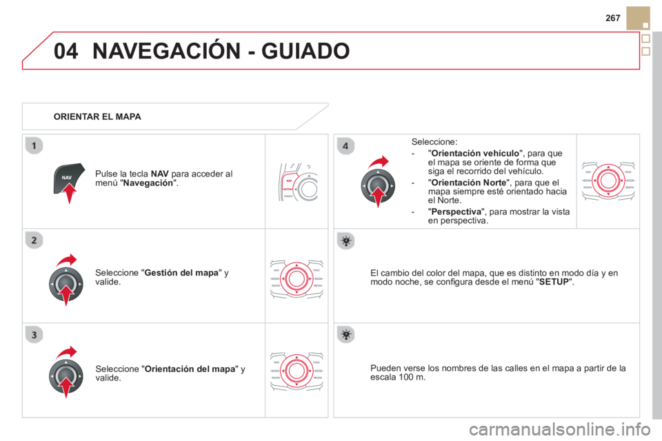 CITROEN DS5 2013  Manuales de Empleo (in Spanish) 04
267
NAVEGACIÓN - GUIADO
Seleccione " Gestión del mapa " y 
valide.   
Seleccione: 
-
"Orientación vehículo", para queel mapa se oriente de forma que 
siga el recorrido del vehículo. 
   
-  "O