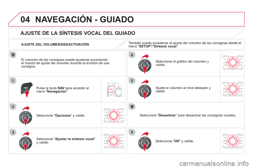 CITROEN DS5 2013  Manuales de Empleo (in Spanish) 04NAVEGACIÓN - GUIADO
Pulse la tecla  NAV   para acceder almenú " Navegación".
 
 
 
 
 
 
 
AJUSTE DE LA SÍNTESIS VOCAL DEL GUIADO 
Seleccione " Opciones " y valide.    
AJUSTE DEL VOLUMEN/DESACT