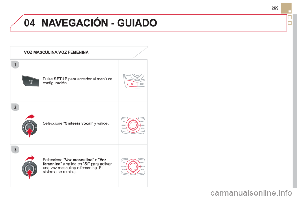CITROEN DS5 2013 Manuales de Empleo (in Spanish) 04
269
VOZ MASCULINA/VOZ FEMENINA
Pulse SETUPpara acceder al menú deconfi guraciÛn.
Seleccione "Voz masculina
" o " Voz femenina" y valide en "Sí" para activar una voz masculina o feme CITROEN DS5 2013 Manuales de Empleo (in Spanish) 04
269
VOZ MASCULINA/VOZ FEMENINA
Pulse SETUPpara acceder al menú deconfi guraciÛn.
Seleccione "Voz masculina
" o " Voz femenina" y valide en "Sí" para activar una voz masculina o feme