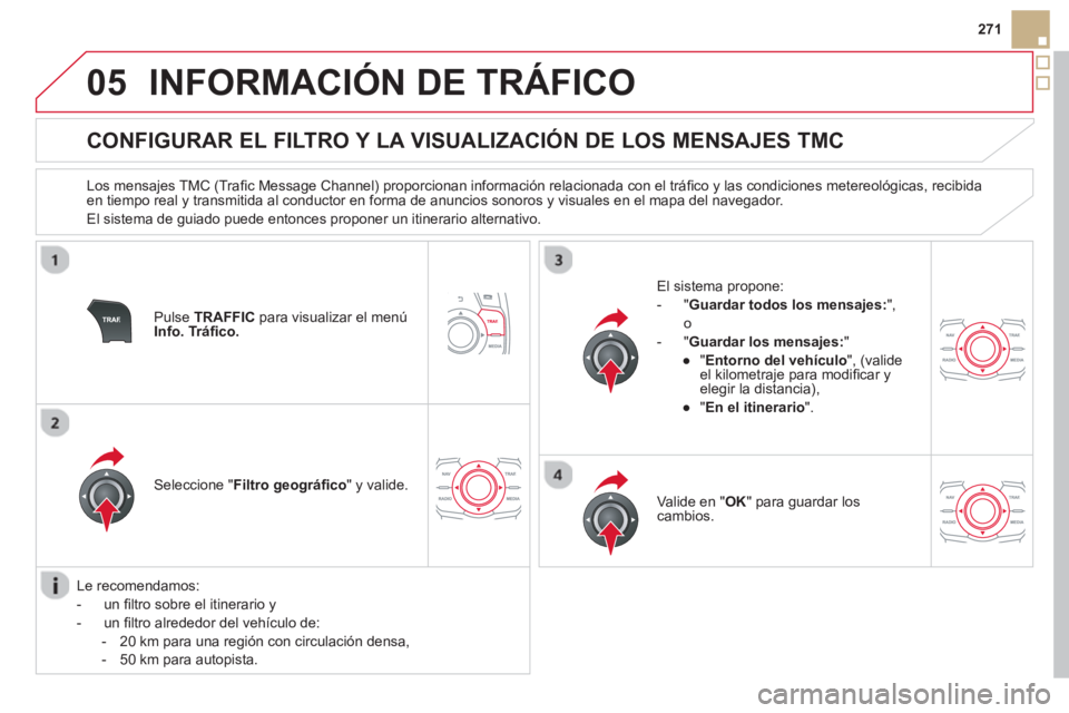 CITROEN DS5 2013 Manuales de Empleo (in Spanish) 05
271
INFORMACIÓN DE TRÁFICO
CONFIGURAR EL FILTRO Y LA VISUALIZACIÓN DE LOS MENSAJES TMC
Los mensajes TMC (Trafi c Message Channel) proporcionan informaciÛn relacionada CITROEN DS5 2013 Manuales de Empleo (in Spanish) 05
271
INFORMACIÓN DE TRÁFICO
CONFIGURAR EL FILTRO Y LA VISUALIZACIÓN DE LOS MENSAJES TMC
Los mensajes TMC (Trafi c Message Channel) proporcionan informaciÛn relacionada