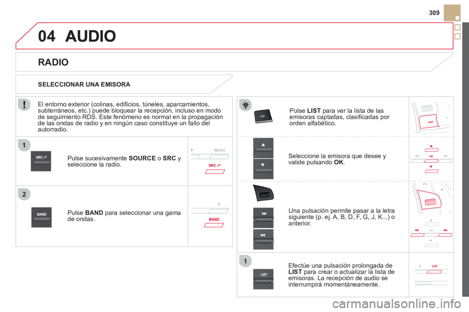 CITROEN DS5 2013  Manuales de Empleo (in Spanish) 04



309
Pulse sucesivamente  SOURCEo  SRC 
 y seleccione la radio.
P
ulse  BAND 
 para seleccionar una gama de ondas.
Pulse LIST 
 para ver la lista de lasemisoras captadas, clasiﬁ cad