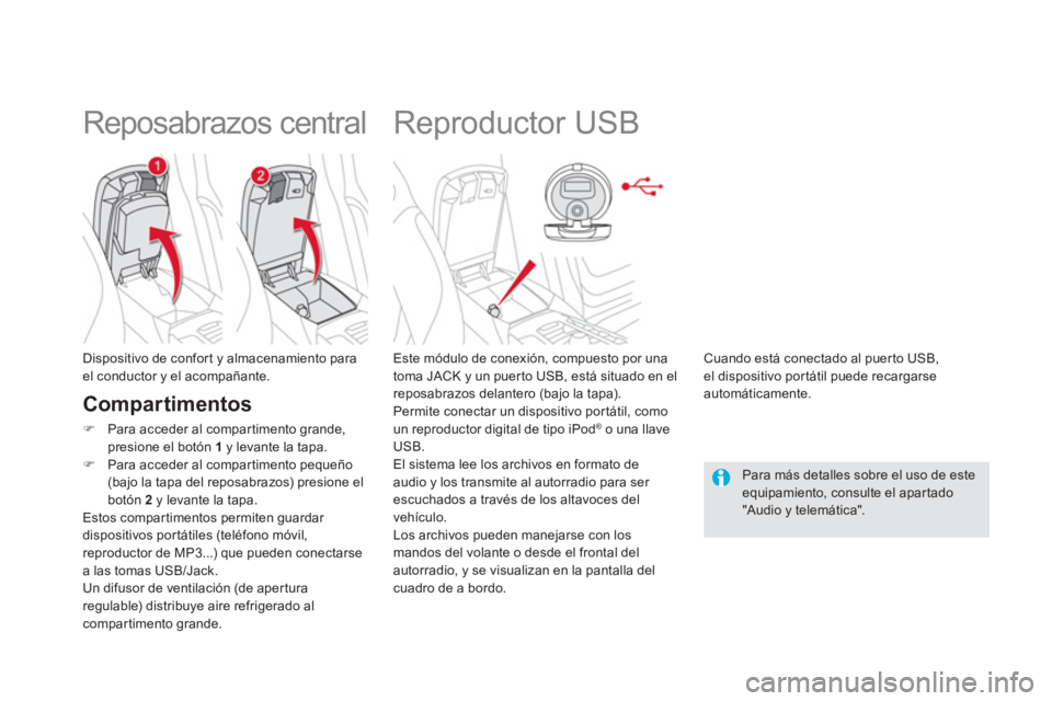 CITROEN DS5 2013  Manuales de Empleo (in Spanish)    
 
 
 
 
 
 
 
 
 
 
Reproductor USB 
 
 
Este módulo de conexión, compuesto por una
toma JACK y un puer to USB, está situado en elreposabrazos delantero (bajo la tapa).
  Permite conectar un di