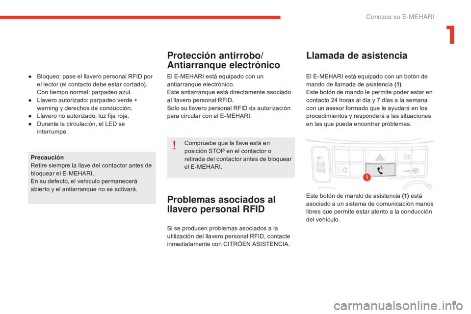 CITROEN E-MEHARI 2017  Manuales de Empleo (in Spanish) 9
e-mehari_es_Chap01_faite-connaissance_ed02-2016
Compruebe que la llave está en 
posición STOP en el contactor o 
retirada del contactor antes de bloquear 
el E-MEHARI.
Precaución
Retire siempre l