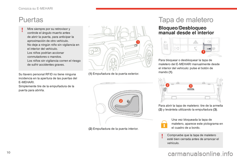 CITROEN E-MEHARI 2017  Manuales de Empleo (in Spanish) 10
e-mehari_es_Chap01_faite-connaissance_ed02-2016
Puertas
Mire siempre por su retrovisor y 
controle el ángulo muerto antes 
de abrir la puerta, para anticipar la 
aproximación de otro vehículo.
N