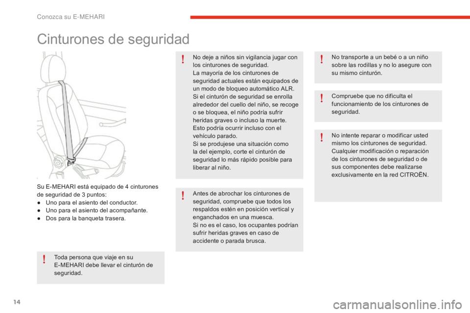 CITROEN E-MEHARI 2017  Manuales de Empleo (in Spanish) 14
e-mehari_es_Chap01_faite-connaissance_ed02-2016
Cinturones de seguridad
Toda persona que viaje en su 
E-MEHARI debe llevar el cinturón de 
seguridad.No deje a niños sin vigilancia jugar con 
los 