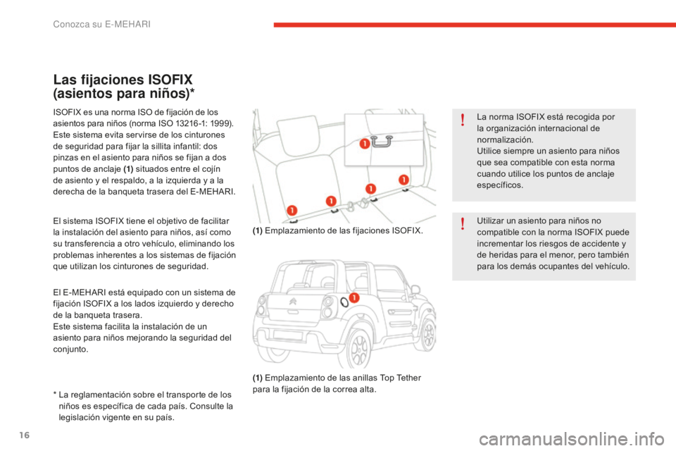 CITROEN E-MEHARI 2017  Manuales de Empleo (in Spanish) 16
e-mehari_es_Chap01_faite-connaissance_ed02-2016
Las fijaciones ISOFIX 
(asientos para niños)*
ISOFIX es una norma ISO de fijación de los 
asientos para niños (norma ISO 13216 -1: 1999).
Este sis