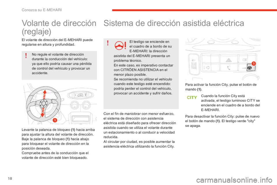 CITROEN E-MEHARI 2017  Manuales de Empleo (in Spanish) 18
e-mehari_es_Chap01_faite-connaissance_ed02-2016
Volante de dirección 
(reglaje)
No regule el volante de dirección 
durante la conducción del vehículo: 
ya que ello podría causar una pérdida 
