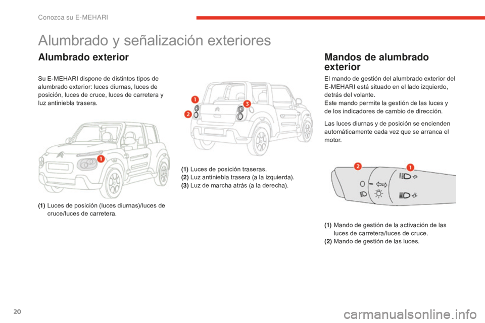 CITROEN E-MEHARI 2017  Manuales de Empleo (in Spanish) 20
e-mehari_es_Chap01_faite-connaissance_ed02-2016
Alumbrado y señalización exteriores
Alumbrado exterior
Su E-MEHARI dispone de distintos tipos de 
alumbrado exterior: luces diurnas, luces de 
posi