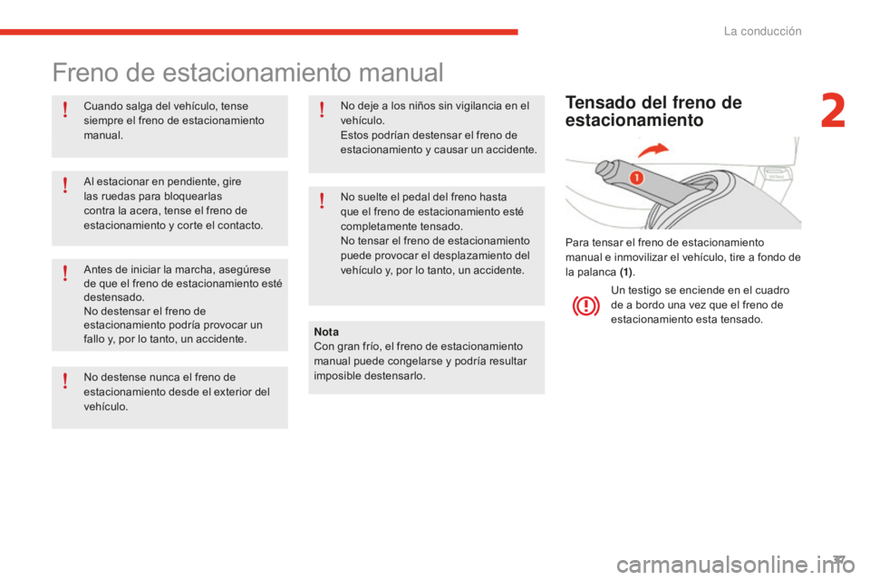 CITROEN E-MEHARI 2017  Manuales de Empleo (in Spanish) 37
e-mehari_es_Chap02_conduite_ed02-2016
Freno de estacionamiento manual
Cuando salga del vehículo, tense 
siempre el freno de estacionamiento 
manual.Nota
Con gran frío, el freno de estacionamiento