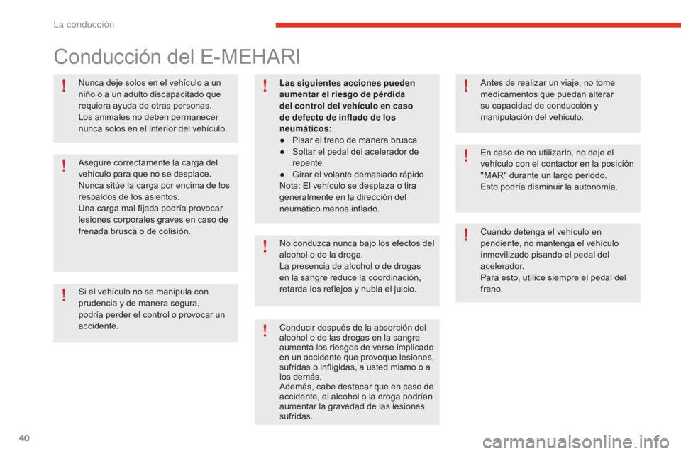 CITROEN E-MEHARI 2017  Manuales de Empleo (in Spanish) 40
e-mehari_es_Chap02_conduite_ed02-2016
Nunca deje solos en el vehículo a un 
niño o a un adulto discapacitado que 
requiera ayuda de otras personas.
Los animales no deben permanecer 
nunca solos e