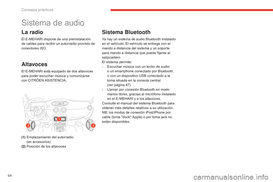 CITROEN E-MEHARI 2017  Manuales de Empleo (in Spanish) 64
e-mehari_es_Chap05_conseils-pratiques_ed02-2016
Sistema de audio
La radio
El E-MEHARI dispone de una preinstalación 
de cables para recibir un autorradio provisto de 
conectores ISO.
Altavoces
El 