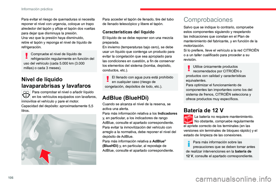 CITROEN JUMPER 2020  Manuales de Empleo (in Spanish) 106
Información práctica
Para evitar el riesgo de quemaduras si necesita 
reponer el nivel con urgencia, coloque un trapo 
alrededor del tapón y afloje el tapón dos vueltas 
para dejar que disminu