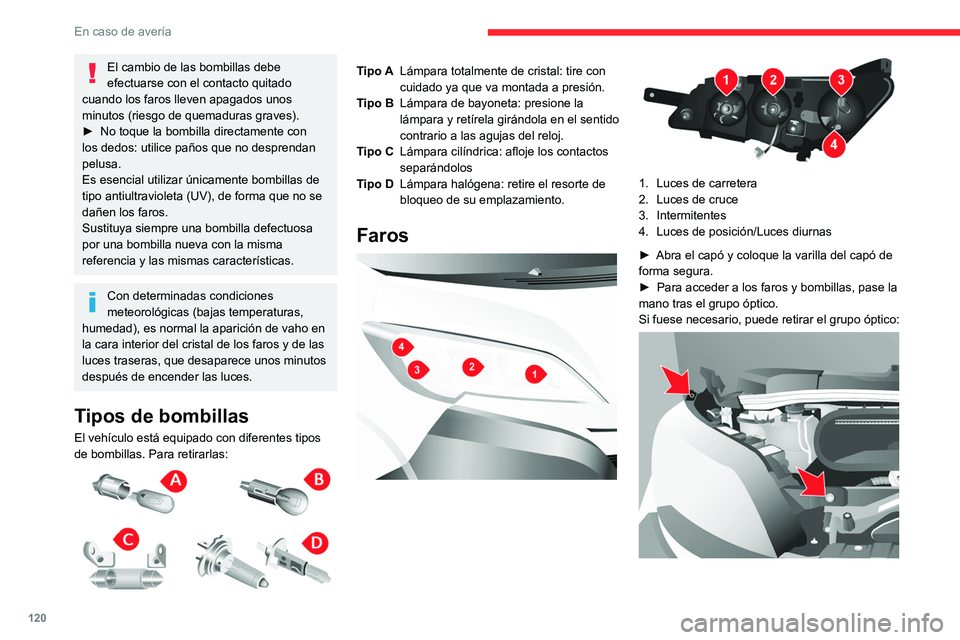 CITROEN JUMPER 2020  Manuales de Empleo (in Spanish) 120
En caso de avería
El cambio de las bombillas debe 
efectuarse con el contacto quitado 
cuando los faros lleven apagados unos 
minutos (riesgo de quemaduras graves).
►  No toque la bombilla dire
