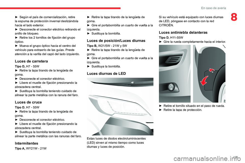 CITROEN JUMPER 2020  Manuales de Empleo (in Spanish) 121
En caso de avería
8► Según el país de comercialización, retire 
la espuma de protección invernal deslizándola 
hacia el lado exterior.
►  Desconecte el conector eléctrico retirando el 
