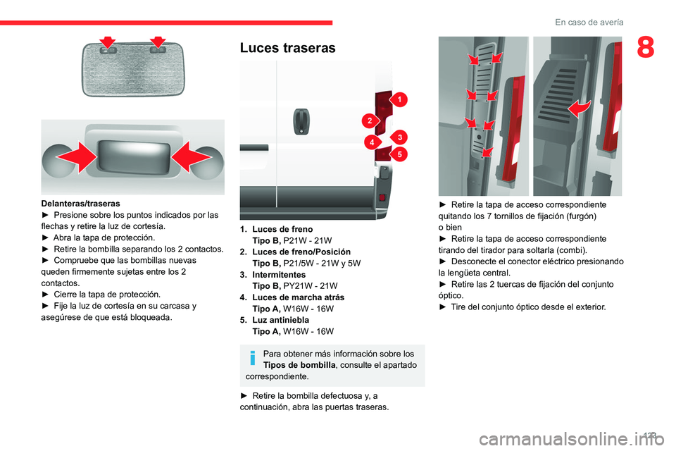 CITROEN JUMPER 2020  Manuales de Empleo (in Spanish) 123
En caso de avería
8
 
Delanteras/traseras
►  Presione sobre los puntos indicados por las 
flechas y retire la luz de cortesía.
►  Abra la tapa de protección.
►  Retire la bombilla separan