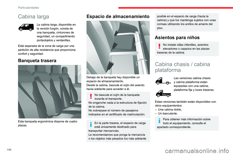 CITROEN JUMPER 2020  Manuales de Empleo (in Spanish) 146
Particularidades
Cabina larga
La cabina larga, disponible en 
la versión furgón, consta de 
una banqueta, cinturones de 
seguridad, un compartimento 
portaobjetos y ventanillas.
Está separada d