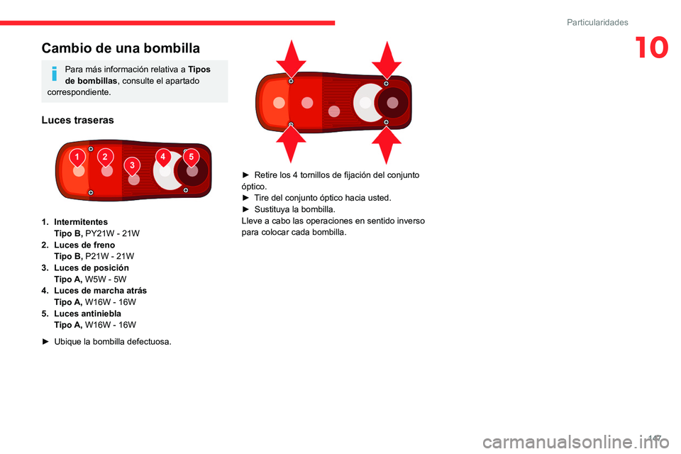 CITROEN JUMPER 2020  Manuales de Empleo (in Spanish) 147
Particularidades
10Cambio de una bombilla
Para más información relativa a Tipos 
de bombillas , consulte el apartado 
correspondiente.
Luces traseras 
 
1. Intermitentes
Tipo B,  PY21W - 21W
2. 