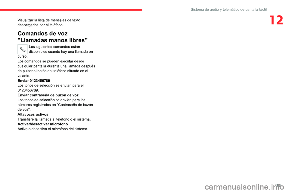 CITROEN JUMPER 2020 Manuales de Empleo (in Spanish) 183
Sistema de audio y telemático de pantalla táctil
12Visualizar la lista de mensajes de texto
descargados por el teléfono.
Comandos de voz
"Llamadas manos libres"
Los siguientes comando CITROEN JUMPER 2020 Manuales de Empleo (in Spanish) 183
Sistema de audio y telemático de pantalla táctil
12Visualizar la lista de mensajes de texto
descargados por el teléfono.
Comandos de voz
"Llamadas manos libres"
Los siguientes comando