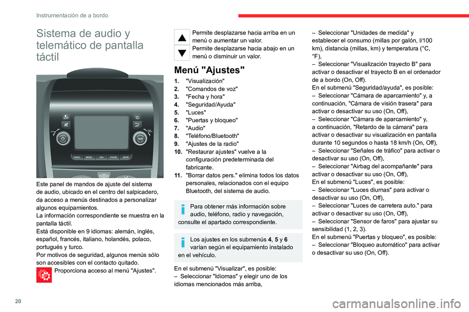 CITROEN JUMPER 2020  Manuales de Empleo (in Spanish) 20
Instrumentación de a bordo
Sistema de audio y 
telemático de pantalla 
táctil
 
 
Este panel de mandos de ajuste del sistema 
de audio, ubicado en el centro del salpicadero, 
da acceso a menús 