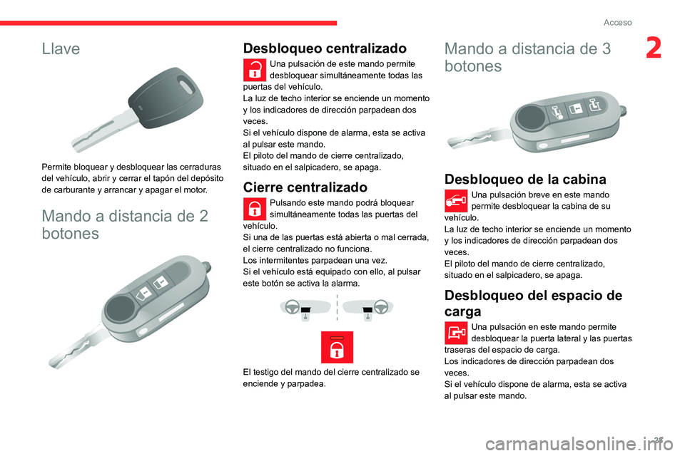 CITROEN JUMPER 2020 Manuales de Empleo (in Spanish) 23
Acceso
2Llave
Permite bloquear y desbloquear las cerraduras
del vehículo, abrir y cerrar el tapón del depósito
de carburante y arrancar y apagar el motor.
Mando a distancia de 2
botones
CITROEN JUMPER 2020 Manuales de Empleo (in Spanish) 23
Acceso
2Llave
Permite bloquear y desbloquear las cerraduras
del vehículo, abrir y cerrar el tapón del depósito
de carburante y arrancar y apagar el motor.
Mando a distancia de 2
botones