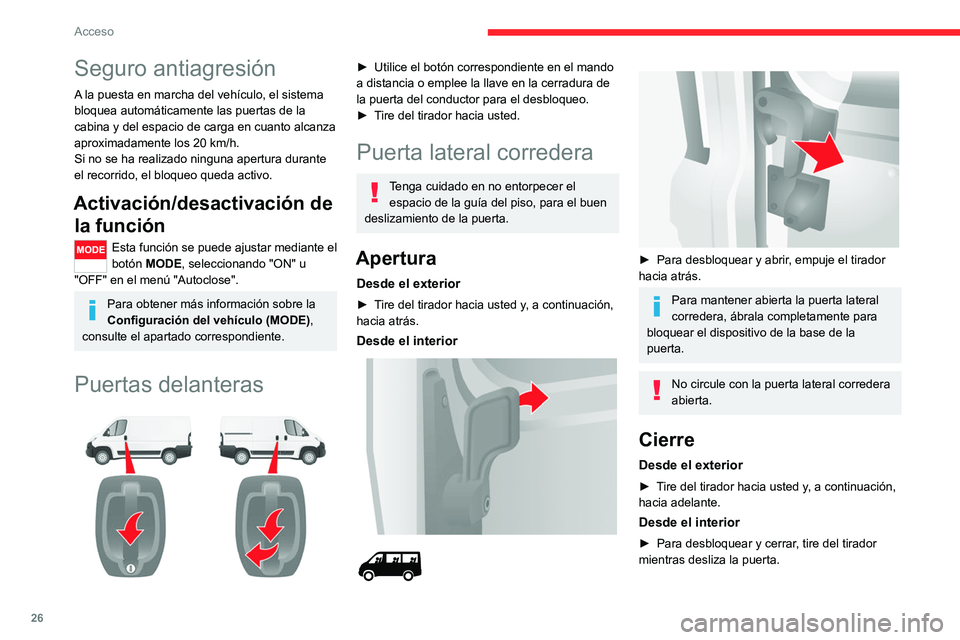 CITROEN JUMPER 2020  Manuales de Empleo (in Spanish) 26
Acceso
Puertas traseras
Cuando el vehículo está parado, al abrir 
las puertas traseras, la cámara se activa 
y transmite la vista a la pantalla implantada 
en la cabina.
Apertura
Desde el exteri