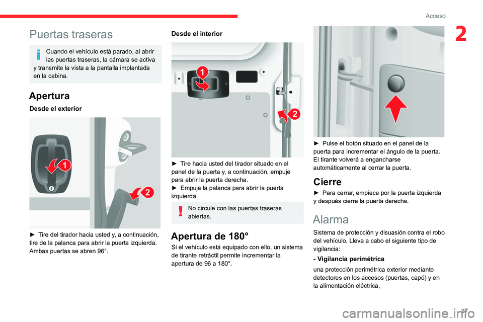 CITROEN JUMPER 2020  Manuales de Empleo (in Spanish) 27
Acceso
2Puertas traseras
Cuando el vehículo está parado, al abrir 
las puertas traseras, la cámara se activa 
y transmite la vista a la pantalla implantada 
en la cabina.
Apertura
Desde el exter