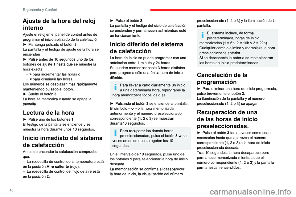 CITROEN JUMPER 2020  Manuales de Empleo (in Spanish) 40
Ergonomía y Confort
Ajuste de la hora del reloj interno
Ajuste el reloj en el panel de control antes de 
programar el inicio aplazado de la calefacción.
►  Mantenga pulsado el botón  3.
La pan