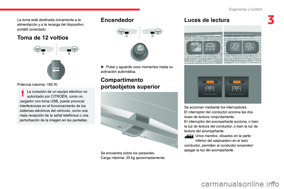 CITROEN JUMPER 2020  Manuales de Empleo (in Spanish) 45
Ergonomía y Confort
3La toma está destinada únicamente a la 
alimentación y a la recarga del dispositivo 
portátil conectado.
Toma de 12 voltios 
 
 
 
Potencia máxima: 180 W.
La conexión de