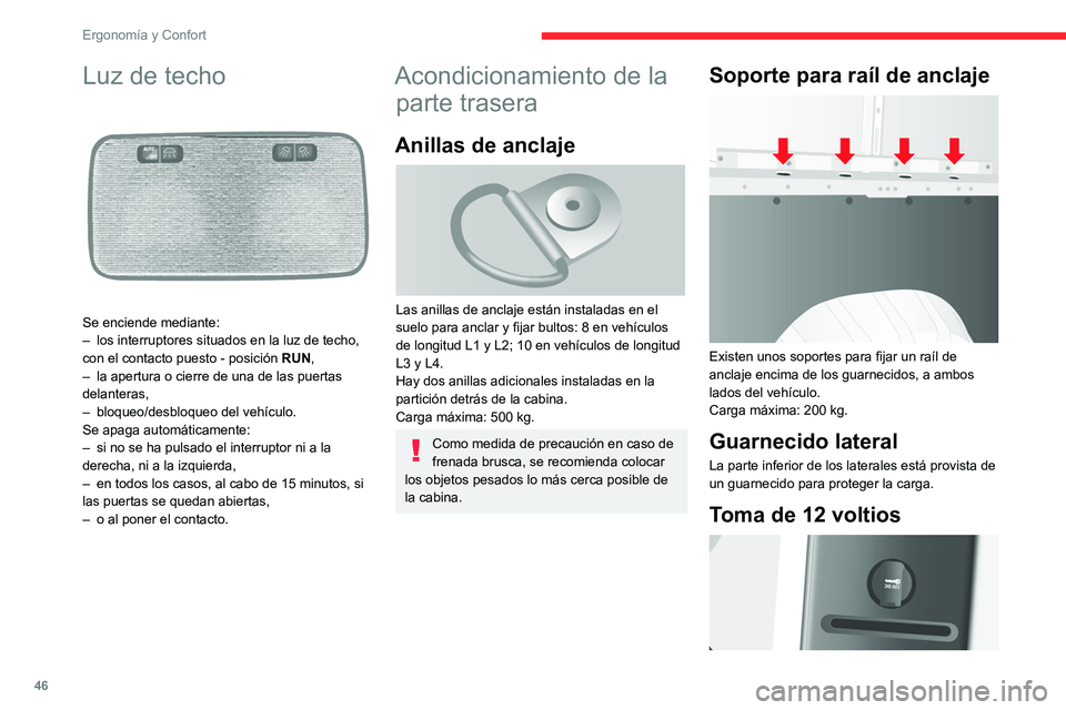 CITROEN JUMPER 2020  Manuales de Empleo (in Spanish) 46
Ergonomía y Confort
Luz de techo 
 
Se enciende mediante:
–  los interruptores situados en la luz de techo, 
con el contacto puesto - posición  RUN,
–  la apertura o cierre de una de las puer