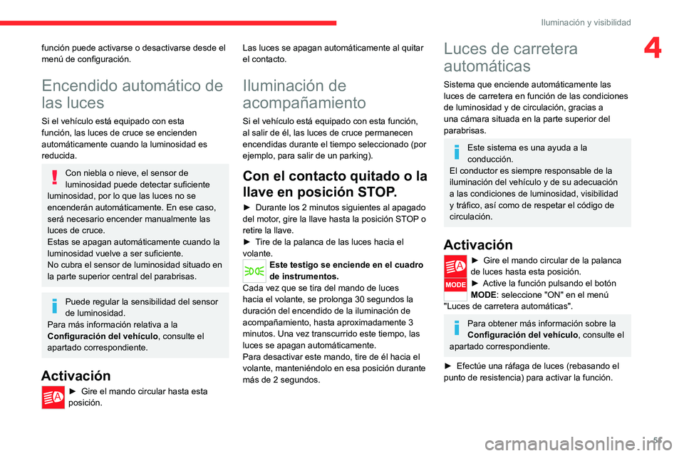 CITROEN JUMPER 2020  Manuales de Empleo (in Spanish) 51
Iluminación y visibilidad
4función puede activarse o desactivarse desde el 
menú de configuración.
Encendido automático de 
las luces
Si el vehículo está equipado con esta 
función, las luc